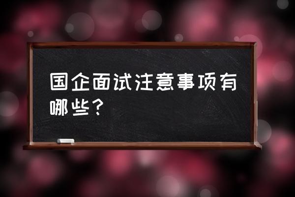 求职面试需要注意哪些事项 国企面试注意事项有哪些？