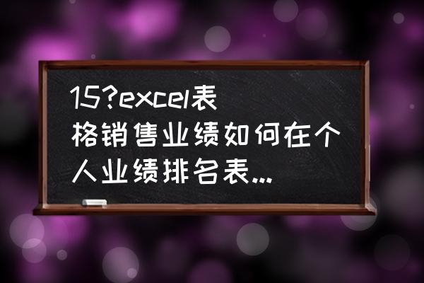 excel怎么显示单个人做的业绩 15?excel表格销售业绩如何在个人业绩排名表格里面自动汇总过去？