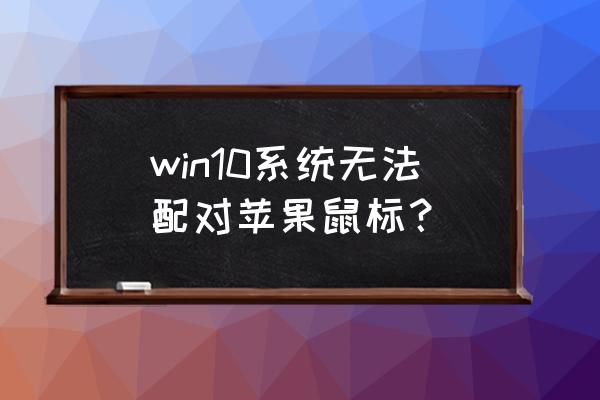 win10怎么通过蓝牙连接苹果网络 win10系统无法配对苹果鼠标？