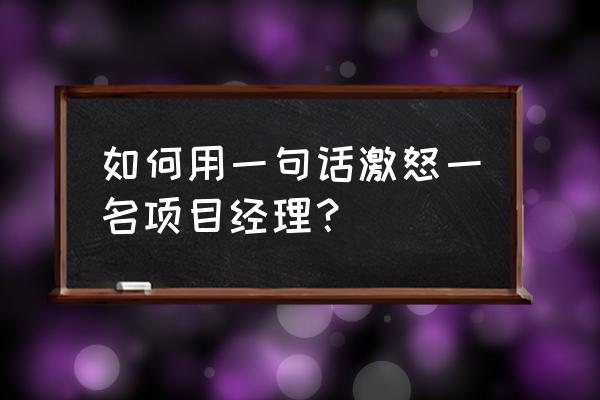 项目经理风险管理 如何用一句话激怒一名项目经理？