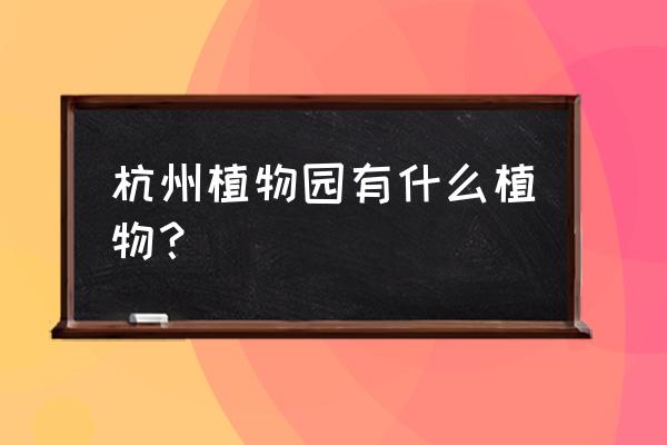 西溪湿地从哪里进去赏梅最好 杭州植物园有什么植物？