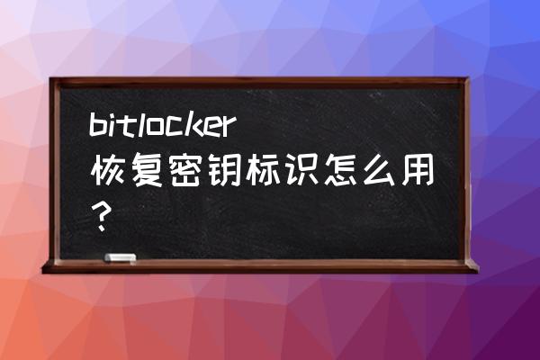 bitlocker的正确使用方法 bitlocker恢复密钥标识怎么用？