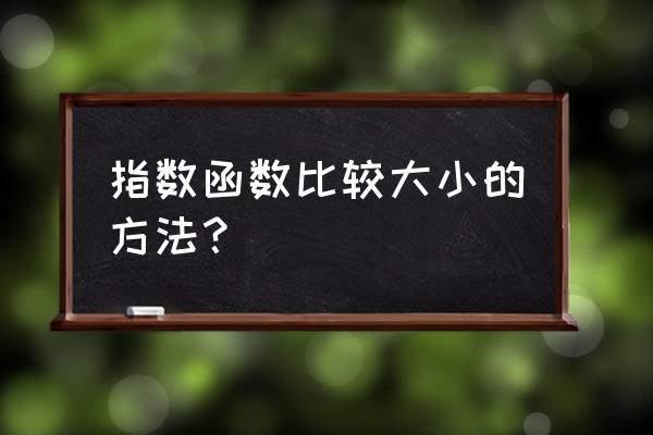 指数函数图像及性质总结表格 指数函数比较大小的方法？