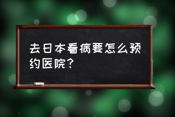 东京奥运预约通道 去日本看病要怎么预约医院？