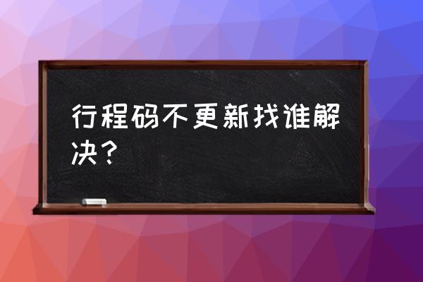 行程码到了14天没变怎么办 行程码不更新找谁解决？