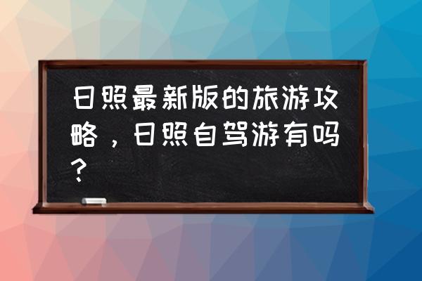 从日照出发自驾游最佳路线推荐 日照最新版的旅游攻略，日照自驾游有吗？