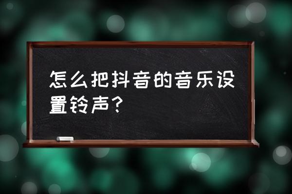 抖音个人通知铃声在哪里 怎么把抖音的音乐设置铃声？