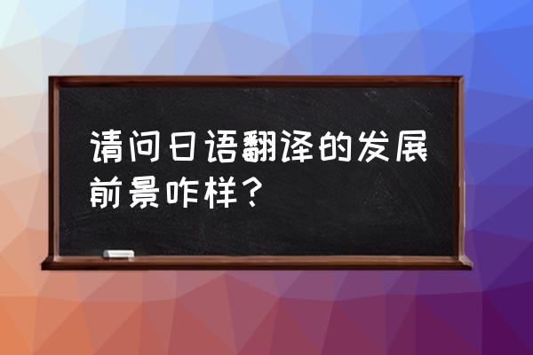 日语网站翻译质量 请问日语翻译的发展前景咋样？