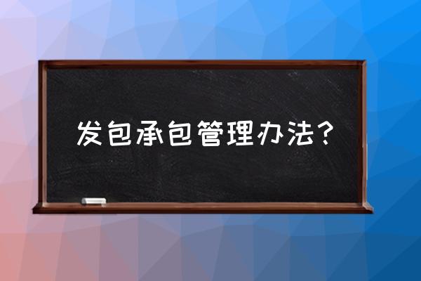 总包单位施工现场管理制度 发包承包管理办法？