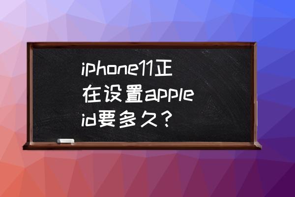 苹果手机怎么设置每天定时提醒 iphone11正在设置apple id要多久？