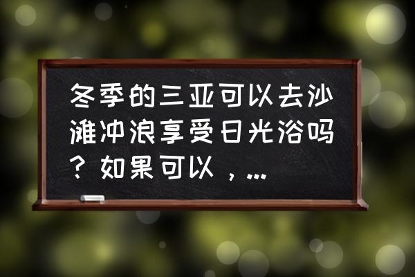 三亚几月份晒太阳最好 冬季的三亚可以去沙滩冲浪享受日光浴吗？如果可以，有哪些游玩推荐？