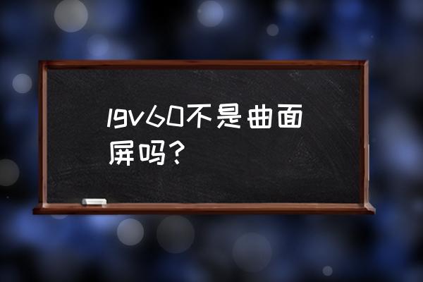 lg曲面电视屏幕价格 lgv60不是曲面屏吗？