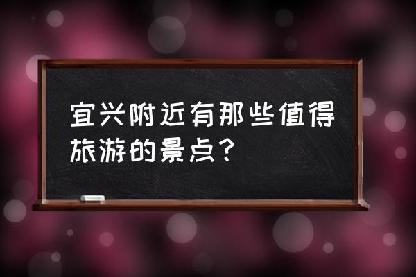 宜兴一日游最佳路线图 宜兴附近有那些值得旅游的景点？