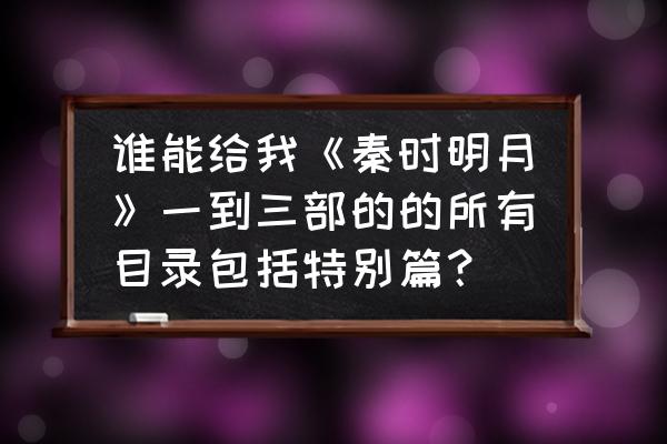 秦时明月之君临天下有几个版本 谁能给我《秦时明月》一到三部的的所有目录包括特别篇？