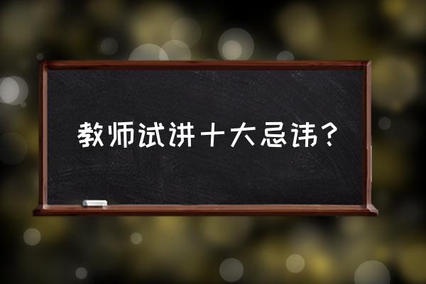 教师线上试讲面试怎么准备 教师试讲十大忌讳？