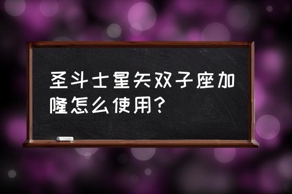 圣斗士星矢怎么快速提升伤害 圣斗士星矢双子座加隆怎么使用？