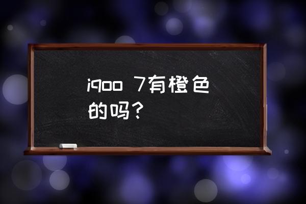 iqoo7什么颜色最好 iqoo 7有橙色的吗？