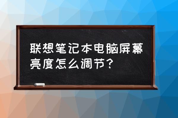 笔记本电脑屏幕自己怎么调亮度 联想笔记本电脑屏幕亮度怎么调节？