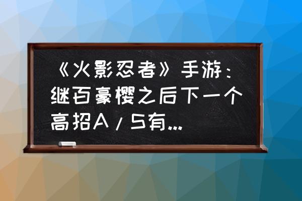 圣诞春野樱和圣诞黑土哪个强 《火影忍者》手游：继百豪樱之后下一个高招A/S有可能是谁？