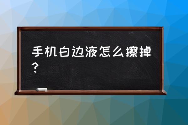 手机去白边最好的方法 手机白边液怎么擦掉？