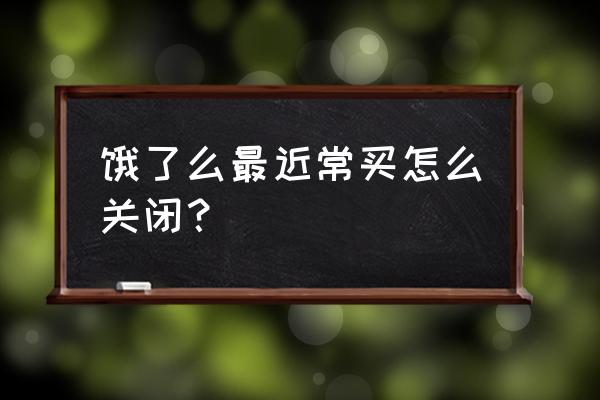 淘宝购买的饿了么订单怎么删除 饿了么最近常买怎么关闭？