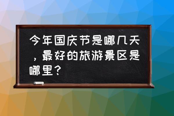 10-11月份适合去哪里旅游赏秋国内 今年国庆节是哪几天，最好的旅游景区是哪里？