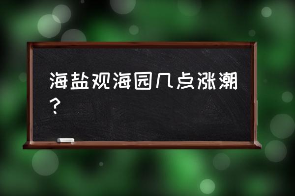 观海园涨潮时间表 海盐观海园几点涨潮？