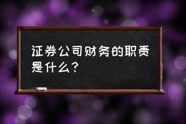 项目部会计工作内容 证券公司财务的职责是什么？