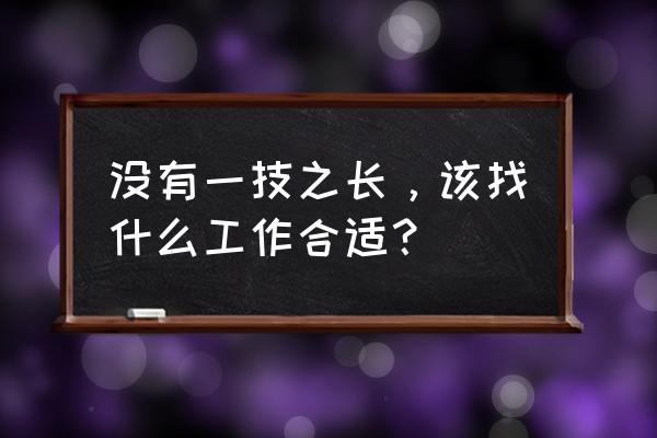 什么工作发展前景好 没有一技之长，该找什么工作合适？