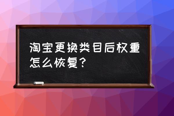 淘宝店铺隐形降权后如何提高权重 淘宝更换类目后权重怎么恢复？