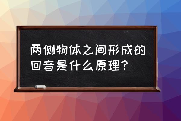 声音回音是怎么形成的 两侧物体之间形成的回音是什么原理？