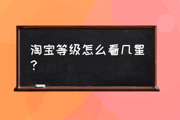 淘宝的淘气值从哪里查 淘宝等级怎么看几星？