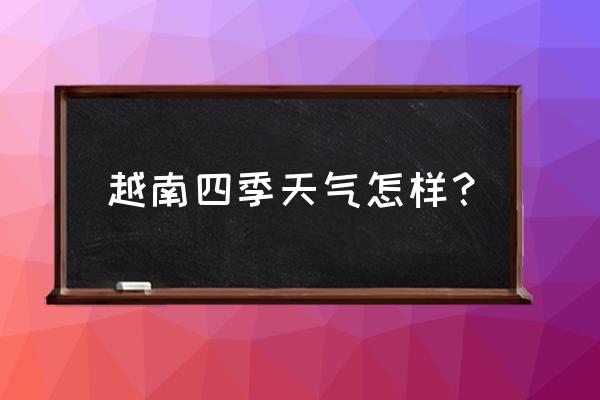 今天越南的天气穿什么衣服 越南四季天气怎样？