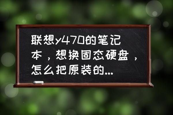 联想更换硬盘一键恢复 联想y470的笔记本，想换固态硬盘，怎么把原装的正版系统迁移到固态上？