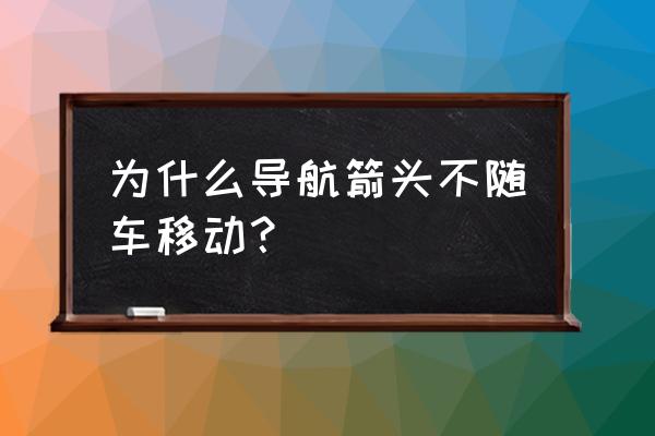 百度地图多条路线选择怎么没有了 为什么导航箭头不随车移动？