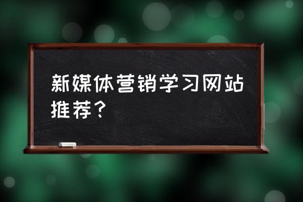 网络营销基础实践笔记 新媒体营销学习网站推荐？