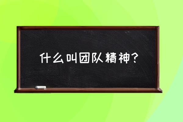 团队精神培养从哪几个方面入手 什么叫团队精神？