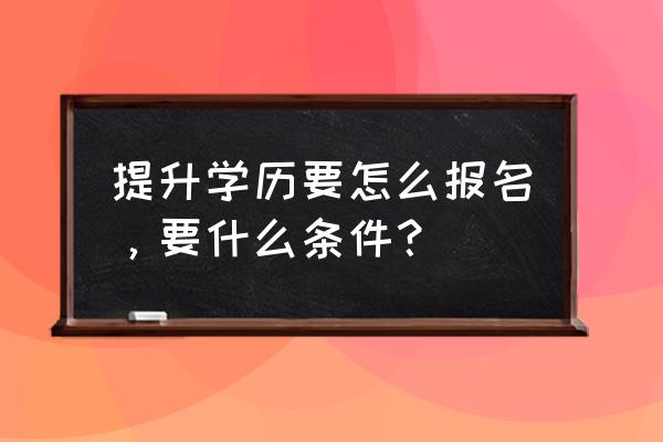 无学历社会人士如何提升学历 提升学历要怎么报名，要什么条件？