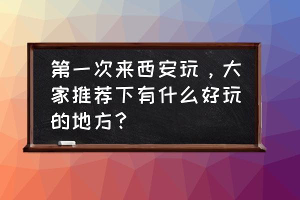 咸阳必打卡十大网红地 第一次来西安玩，大家推荐下有什么好玩的地方？