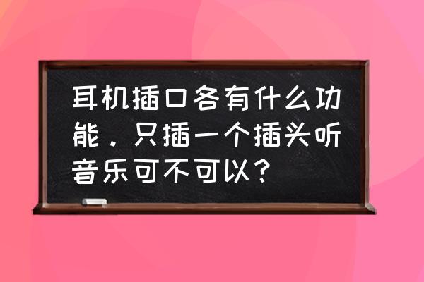 耳机是双插头好还是单插头好 耳机插口各有什么功能。只插一个插头听音乐可不可以？