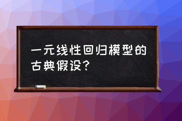 古典线性回归模型基本假定什么 一元线性回归模型的古典假设？