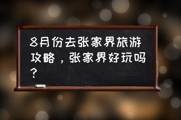 张家界旅游自助游攻略图片真实版 8月份去张家界旅游攻略，张家界好玩吗？