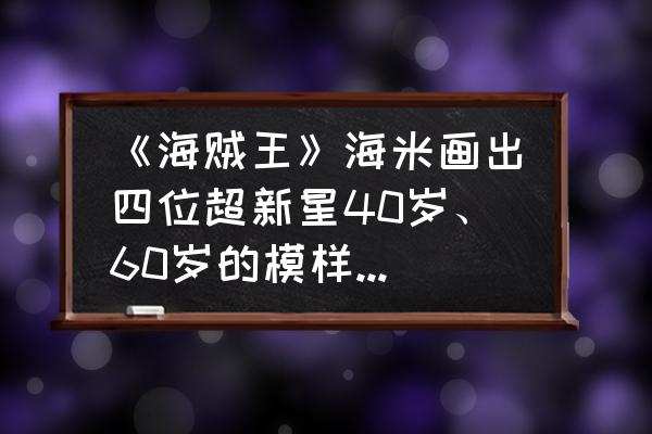 画路飞全身教程霸气 《海贼王》海米画出四位超新星40岁、60岁的模样，罗帅气，基德霸气，你怎么看？