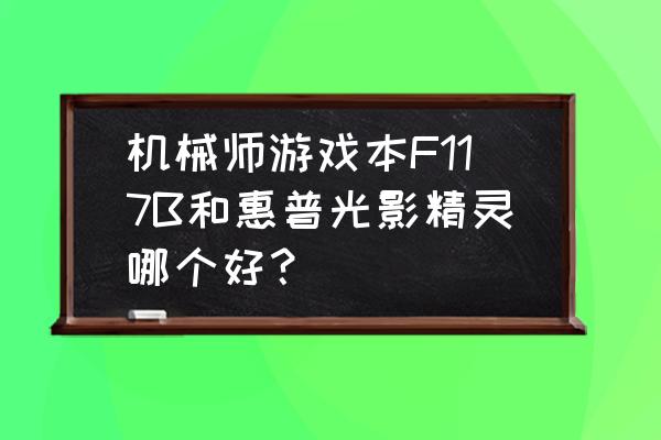 怎么安装机械师f117-b背光驱动 机械师游戏本F117B和惠普光影精灵哪个好？