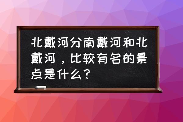 北戴河区旅游景点有哪些 北戴河分南戴河和北戴河，比较有名的景点是什么？