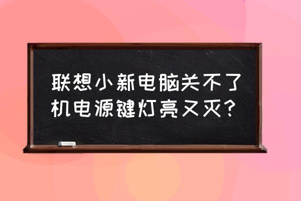 笔记本电源键一闪一闪是什么状态 联想小新电脑关不了机电源键灯亮又灭？