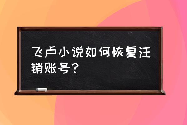 飞卢可以改小说名字吗 飞卢小说如何恢复注销账号？