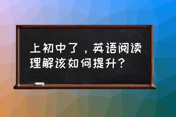 怎样才是正确读书的方法 上初中了，英语阅读理解该如何提升？