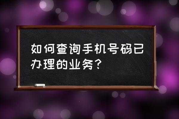 如何查询自己的传真号 如何查询手机号码已办理的业务？