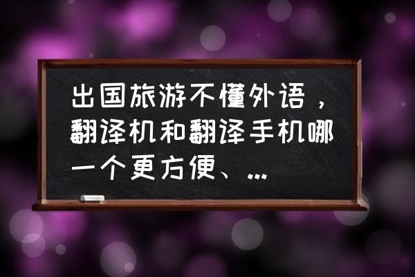 国外旅游哪个翻译软件好 出国旅游不懂外语，翻译机和翻译手机哪一个更方便、更实用？